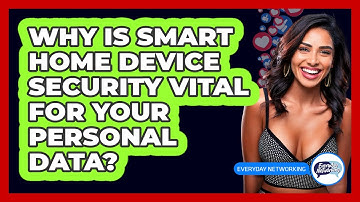 Why Is Smart Home Device Security Vital For Your Personal Data? - Everyday-Networking
