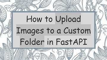 How to Upload Images to a Custom Folder in FastAPI