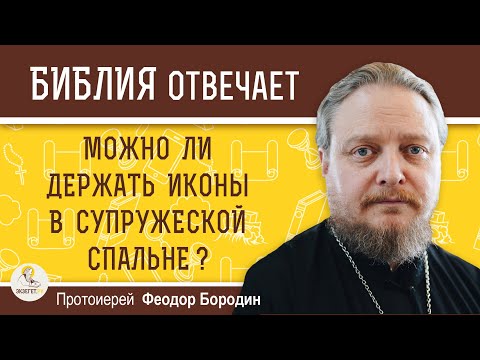 МОЖНО ЛИ ДЕРЖАТЬ ИКОНЫ В СУПРУЖЕСКОЙ СПАЛЬНЕ ?  Протоиерей Феодор Бородин