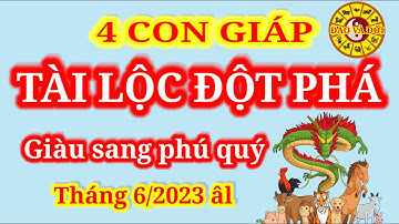 Tháng 6/2023 âm lịch || 4 con giáp tài lộc đột phá, giàu sang phú quý hơn người.
