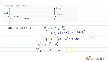 Two particles A and B separated by 10 m at time `t = 0` are moving uniformly. A is moving
