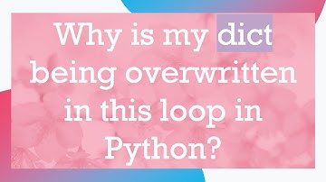 Why is my dict being overwritten in this loop in Python?