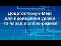 Додаток Google Meet для проведення уроків та нарад в online-режимі