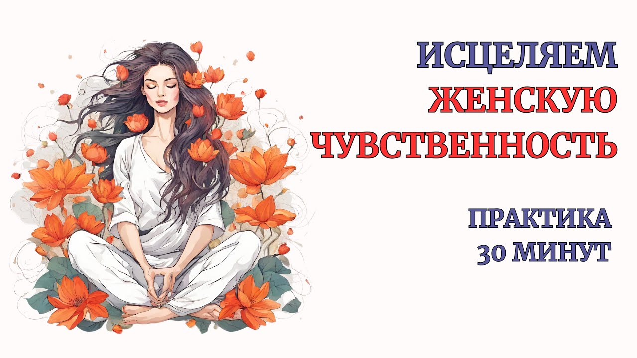 Возврат Женской Чувственности. Исцеление с 1-й практики. Начни проживать все Чувства, Женственность