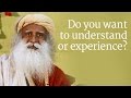 Do you want to understand or experience? | Sadhguru