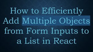 How to Efficiently Add Multiple Objects from Form Inputs to a List in React
