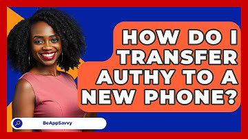 How Do I Transfer Authy To A New Phone? - Be App Savvy