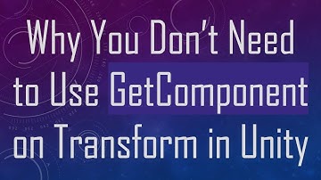 Why You Don’t Need to Use GetComponent on Transform in Unity