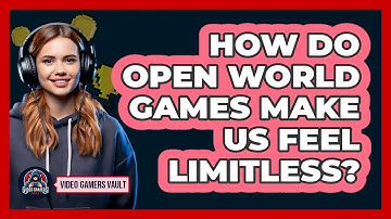 How Do Open World Games Make Us Feel Limitless? - Video Gamers Vault