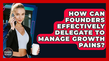 How Can Founders Effectively Delegate To Manage Growth Pains? - Founders Supporting Founders