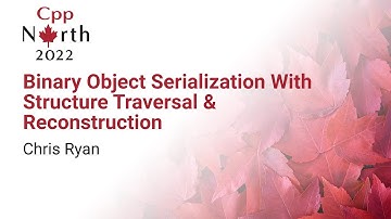 Binary Object Serialization With Structure Traversal & Reconstruction - Chris Ryan - CppNorth 2022