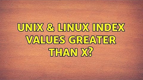 Unix & Linux: Index values greater than X? (2 Solutions!!)