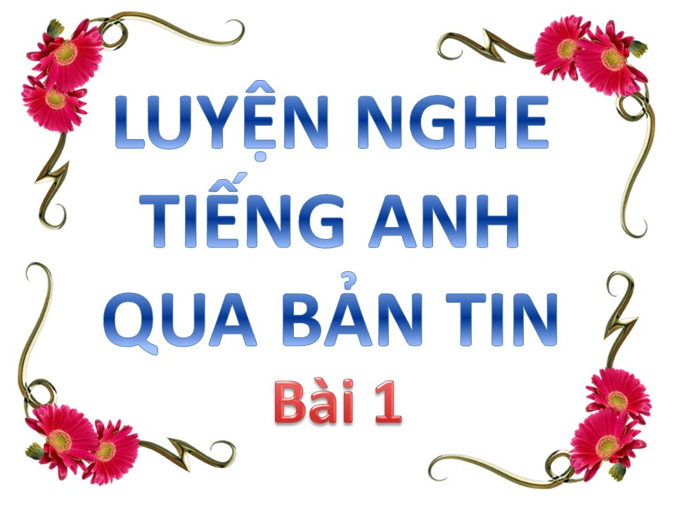 Học tiếng anh qua báo | Luyện nghe tiếng anh qua bản tin – Bai 1 – Luyen nghe tieng anh qua ban tin