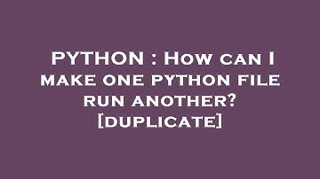 PYTHON : How can I make one python file run another?