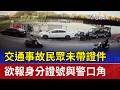 交通事故民眾未帶證件 欲報身分證號與警口角