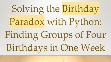 Solving the Birthday Paradox with Python: Finding Groups of Four Birthdays in One Week