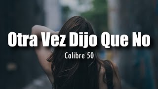 Video thumbnail of "[LETRA] Calibre 50 - Otra Vez Dijo Que No"