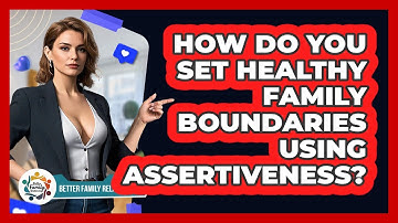 How Do You Set Healthy Family Boundaries Using Assertiveness? - Better Family Relationships