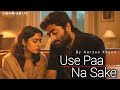 Use Paa Na Sake – Aarzoo Khaan | Emotional Hindi Sad Song | New Song 2026 | Arijit Singh Vibe