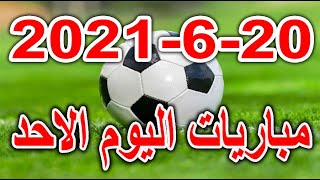 جدول مواعيد مباريات اليوم الاحد 20-6-2021 كأس الكونفيدرالية الأفريقية وأمم أوروبا وكوبا امريكا