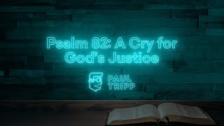 Psalm 82: A Cry for Gods Justice | Paul Tripp's Psalm Study (Episode 035)