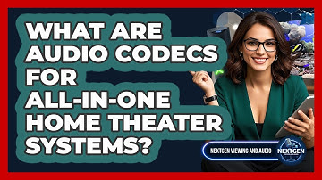 What Are Audio Codecs For All-in-one Home Theater Systems? - NextGen Viewing and Audio