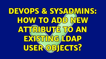 DevOps & SysAdmins: How to add new attribute to an existing LDAP user objects? (4 Solutions!!)