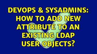 DevOps & SysAdmins: How to add new attribute to an existing LDAP user objects? (4 Solutions!!)