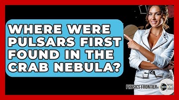 Where Were Pulsars First Found In The Crab Nebula? - Physics Frontier