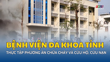 Thực tập phương án chữa cháy và cứu hộ, cứu nạn tại Bệnh viện Đa khoa tỉnh | THLC