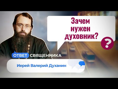 ЗАЧЕМ НУЖЕН ДУХОВНИК? ОТВЕТ СВЯЩЕННИКА. ИЕРЕЙ ВАЛЕРИЙ ДУХАНИН