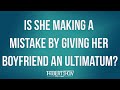 Is She Making A Mistake By Giving Her Boyfriend An Ultimatum?