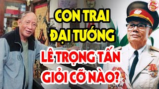 Cả Lịch Sử Việt Nam Ngỡ Ngàng Khi Đại Tướng Lê Trọng Tấn Có Con Trai Giỏi Thế Này