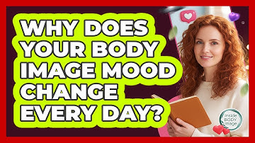 Why Does Your Body Image Mood Change Every Day? - Inside Body Image