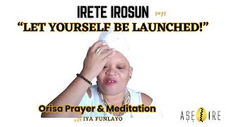 Orisa Prayer and Meditation - Irete Irosun says "Let Yourself Be Launched!"