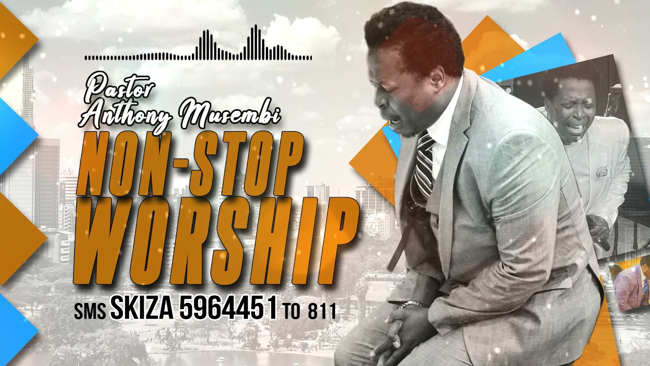 NON STOP WORSHIP By PASTOR ANTHONY MUSEMBI SMS SKIZA 5964451 To 811