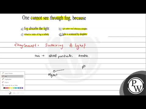 One cannot see through fog, because (A) fog absorbs the light (B) l...