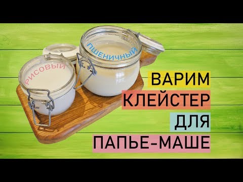 КЛЕЙСТЕР ДЛЯ ПАПЬЕ-МАШЕ. КАК ВАРИТЬ КЛЕЙ ИЗ МУКИ РИСОВОЙ И ПШЕНИЧНОЙ.