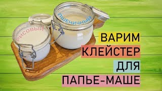 КЛЕЙСТЕР ДЛЯ ПАПЬЕ-МАШЕ. КАК ВАРИТЬ КЛЕЙ ИЗ МУКИ - РИСОВОЙ И ПШЕНИЧНОЙ.