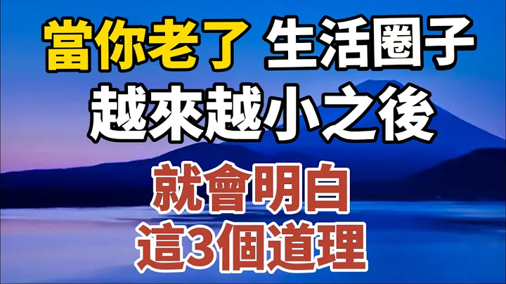 當你老了，生活圈子越來越小之後，你就會明白這3個道理！【中老年心語】#養老 #幸福#人生 #晚年幸福 #深夜#讀書 #養生 #佛 #為人處世#哲理 - 天天要聞