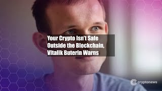 Your Crypto Isn’t Safe Outside the Blockchain, Vitalik Buterin