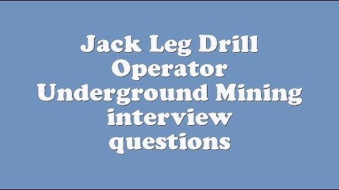 Jack Leg Drill Operator Underground Mining interview questions