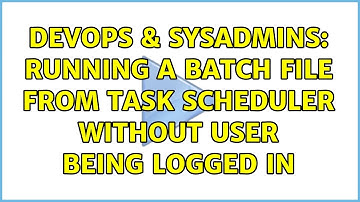 DevOps & SysAdmins: Running a Batch File from Task Scheduler Without User being logged In