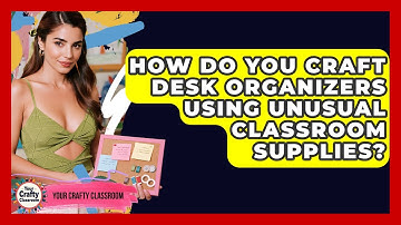 How Do You Craft Desk Organizers Using Unusual Classroom Supplies? - Your Crafty Classroom