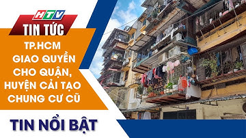 TP.HCM GIAO QUYỀN CHO QUẬN, HUYỆN CẢI TẠO CHUNG CƯ CŨ | HTV Tin Tức