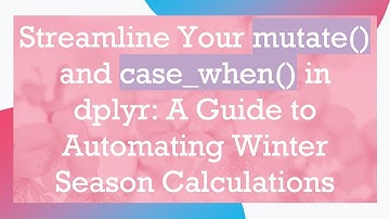 Streamline Your mutate() and case_when() in dplyr: A Guide to Automating Winter Season Calculations