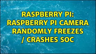 Raspberry Pi: Raspberry Pi camera randomly freezes / crashes SoC (3 Solutions!!)
