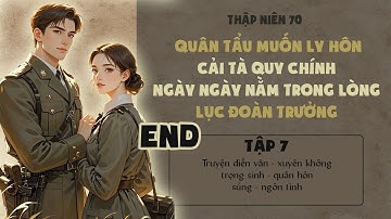 Tập 7 - Thập niên 70 quân tẩu muốn ly hôn cải tà quy chính ngày ngày nằm trong lòng lục đoàn trưởng