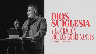 Dios, Su Iglesia y La Oración Por Los Gobernantes | Alejandro Escobedo