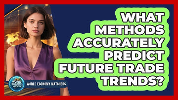What Methods Accurately Predict Future Trade Trends? - World Economy Watchers